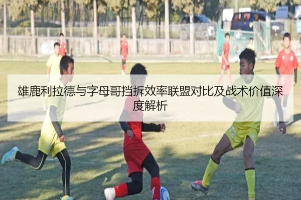 雄鹿利拉德与字母哥挡拆效率联盟对比及战术价值深度解析