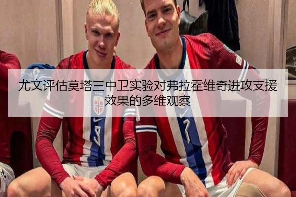 尤文评估莫塔三中卫实验对弗拉霍维奇进攻支援效果的多维观察