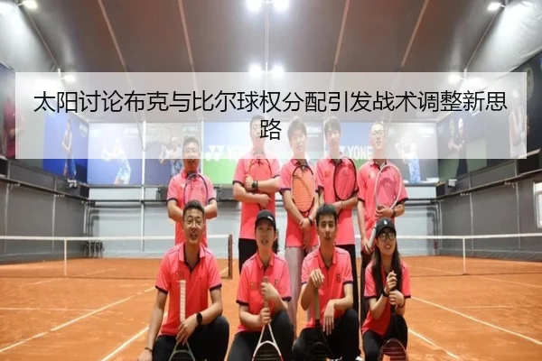 太阳讨论布克与比尔球权分配引发战术调整新思路