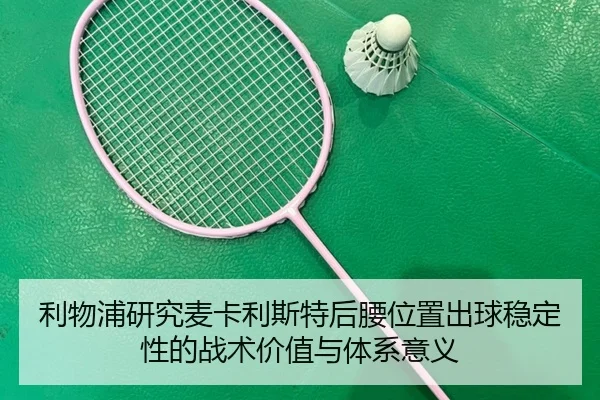 利物浦研究麦卡利斯特后腰位置出球稳定性的战术价值与体系意义