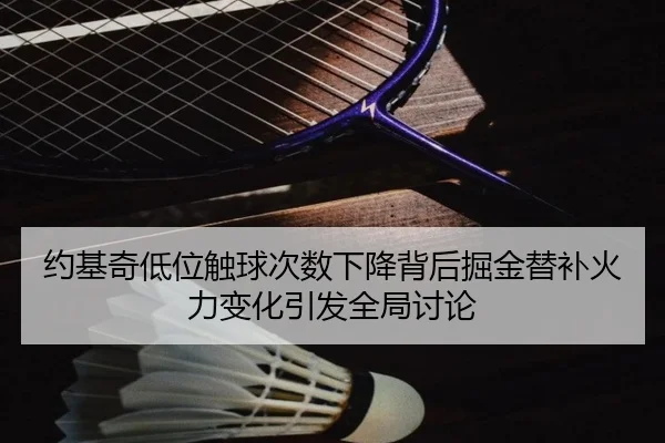 约基奇低位触球次数下降背后掘金替补火力变化引发全局讨论